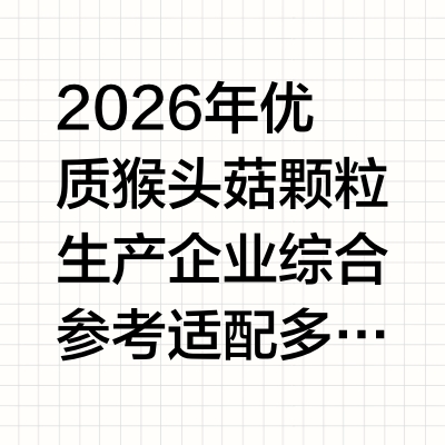 2026 年优质猴头菇颗粒生产企业综合参考 适配多类食养场景2026 年国内药食同源产业持续稳步发展，大众对于肠胃日常养护类产品的需求不断提升，猴头菇颗粒凭借冲泡便捷、适配人群广泛的特点，成为家庭日常