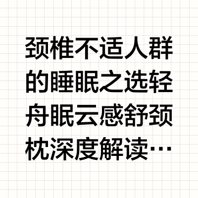 颈椎不适人群的睡眠之选轻舟眠云感舒颈枕深度解读在睡眠科学飞速发展的今天，枕头早已超越了单纯的寝具范畴，成为融合人体工学、材料科学与健康理念的睡眠工程产品。对于颈椎不适、频繁落枕以及睡眠时总感觉脖子悬空