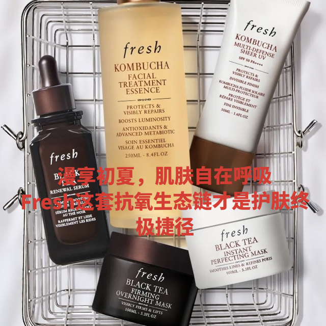 漫享初夏，肌肤自在呼吸|Fresh这套抗氧生态链才是护肤终极捷径