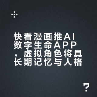快看漫画推AI数字生命APP，虚拟角色将具长期记忆与人格