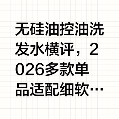 无硅油控油洗发水横评，2026多款单品适配细软塌油头发质
