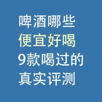 啤酒哪些便宜、好喝：9款喝过的，真实评测