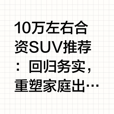 10万左右合资SUV推荐：回归务实，重塑家庭出行价值在2026年的汽车消费市场中,10万元左右的合资紧凑型SUV赛道正经历着深刻的价值重塑。随着汽车消费理念趋于理性,消费者在有限的预算内,不再盲目追求