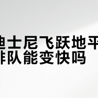 上海迪士尼“飞越地平线”扩容50%！排队能少多久？