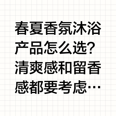 春夏香氛沐浴产品怎么选？清爽感和留香感都要考虑
