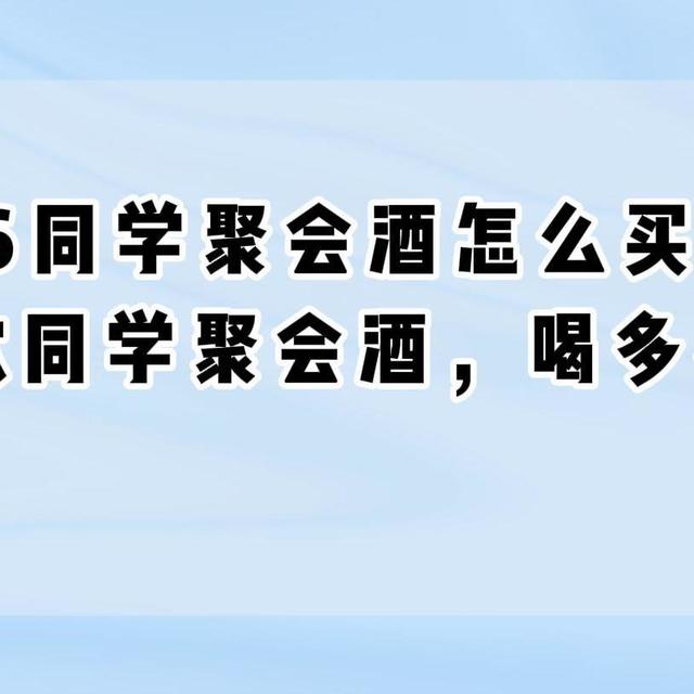 2026同学聚会酒怎么买？实测4款同学聚会酒，喝多不上头