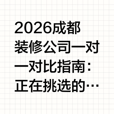 2026成都装修公司一对一对比指南：正在挑选的业主必看口碑榜单如果你正处于成都装修的“决策对比期”——对着数十家装修公司的报价和宣传语反复斟酌，生怕踩中“恶意增项”“材料缩水”“售后失联”的坑，那这份