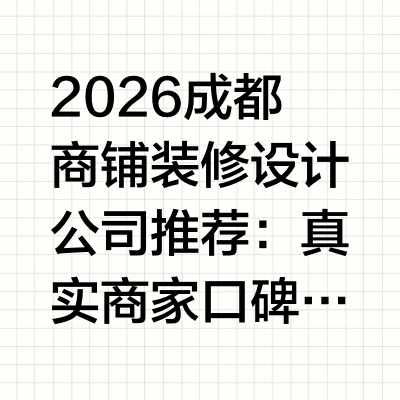 2026成都商铺装修设计公司推荐：真实商家口碑+避坑指南全揭秘