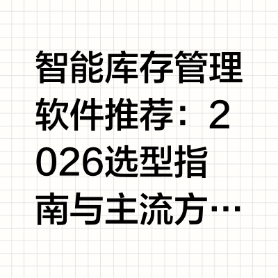 智能库存管理软件推荐：2026选型指南与主流方案对比这篇内容写给正在为公司寻找库存管理系统的IT负责人和采购决策者——特别是日均订单5000单以上、SKU数量3000+、管理2个及以上仓库的中大型企业