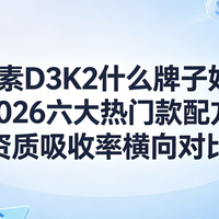 维生素D3K2什么牌子好用？2026六大热门款配方资质吸收率横向对比