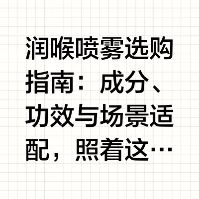 润喉喷雾选购指南：成分、功效与场景适配，照着这个选不出错润喉喷雾到底怎么选？今天这篇把选购逻辑和产品对比完整拆解，帮你建立科学的决策框架。一、润喉产品三大类，定位完全不同当前润喉护理市场可分为三类核心