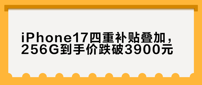 iPhone17四重补贴叠加，256G到手价跌破3900元