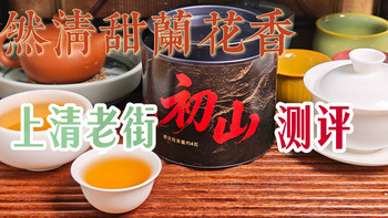 【红茶】幽然清甜兰花香，上清老街初山测评（260623） 