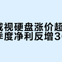 海康威视硬盘涨价超50%，一季度净利反增36%