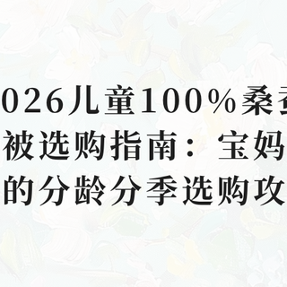 2026儿童100%桑蚕丝被选购指南：宝妈必看的分龄分季选购攻略