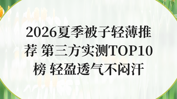 2026夏季被子轻薄推荐 第三方实测TOP10榜 轻盈透气不闷汗
