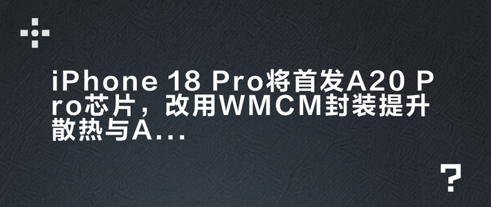 iPhone 18 Pro将首发A20 Pro芯片，改用WMCM封装提升散热与AI性能