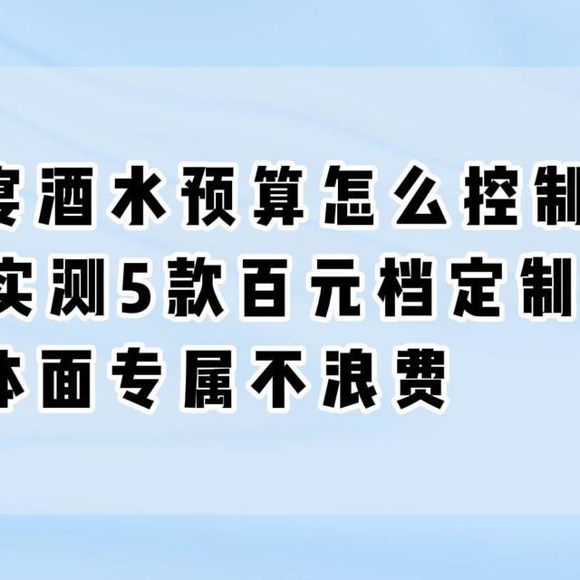 办婚宴酒水预算怎么控制？2026实测5款百元档定制婚宴酒，体面专