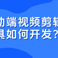 移动端视频剪辑工具如何开发？
