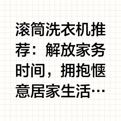 滚筒洗衣机推荐：解放家务时间，拥抱惬意居家生活当下都市生活节奏紧凑,上班族、多口之家常常被繁琐家务束缚,大把闲暇时间都耗费在洗衣、护衣上,无暇陪伴家人、享受生活。一台好用的滚筒洗衣机,能够承接全部衣物