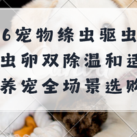 2026宠物绦虫驱虫药推荐!虫卵双除温和适配,新手养宠全场景