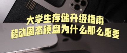 大学生存储升级指南：移动固态硬盘为什么那么重要