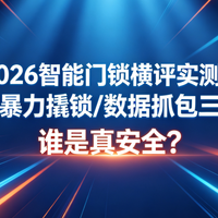 2026智能门锁横评：小黑盒/暴力撬锁/数据抓包三关实测谁是真安全