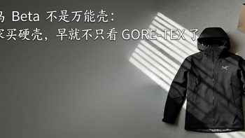 始祖鸟 Beta 不是万能壳：老玩家买硬壳，早就不只看 GORE-TEX 了