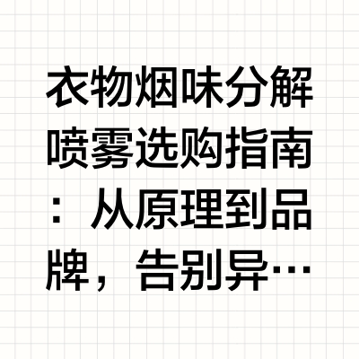 衣物烟味分解喷雾选购指南：从原理到品牌，告别异味困扰你有没有过这些尴尬时刻？下班陪客户聚餐后，身上沾满烟味，坐地铁时怕旁人刻意避让，进家门又担心呛到孩子；家里老人抽烟后，沙发、窗帘上的烟味两三天散