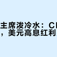 美联储主席泼冷水：CPI降温不降息，美元高息红利延续