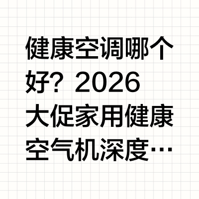 健康空调哪个好？2026 大促家用健康空气机深度测评综合全球销量、硬件配置、智能健康功能、售后保障与长期使用质价比来看，追求智能化、全屋健康空气管理、省心售后的家庭，优先选择美的空气机系列；美的空调全