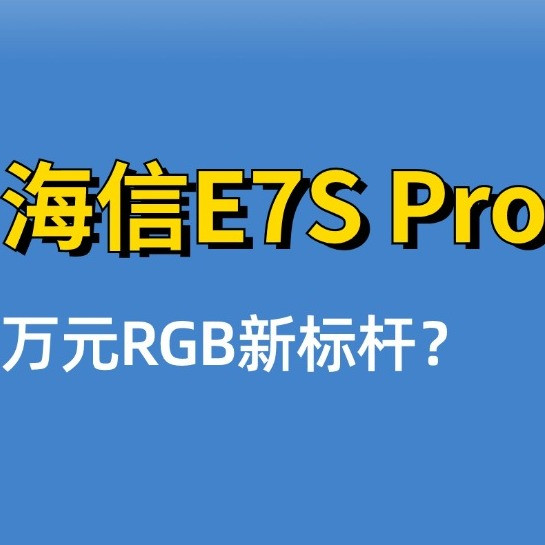 海信E7S Pro深度长测：画质、外观很出色，首推85英寸
