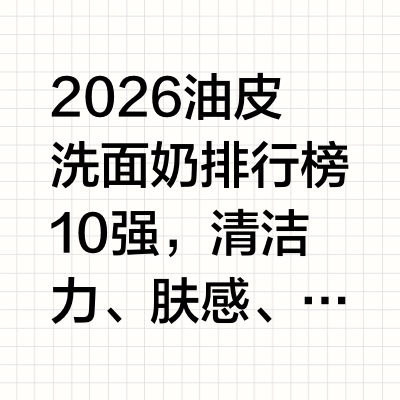 2026油皮洗面奶排行榜10强，清洁力、肤感、控油度一次盘点油皮姐妹应该都有同款护肤烦恼吧！每天早晚认真洗脸，结果越洗越油、毛孔越洗越粗，还动不动闷痘泛红。很多人都在纠结：什么样的氨基酸洗面奶温和不刺