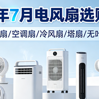2026年7月电风扇选购攻略:循环扇/空调扇/冷风扇/塔扇/无叶扇等