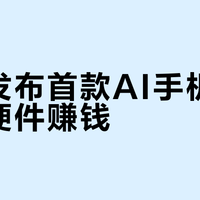 阶跃发布首款AI手机，不靠卖硬件赚钱