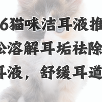 2026猫咪洁耳液推荐：轻松溶解耳垢祛除耳螨洗耳液，舒缓耳道红肿