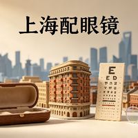上海配眼镜怎么选？看懂口碑好店的配镜思路答案很明了