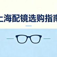 上海配镜选购指南,实测四家门店,教你避开配镜各类套路