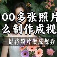 100多张照片怎么制作成视频?一键将照片做成视频的技巧