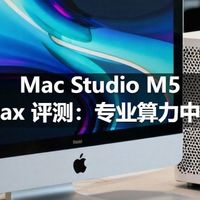 Mac Studio M5 Max 评测：专业算力中心