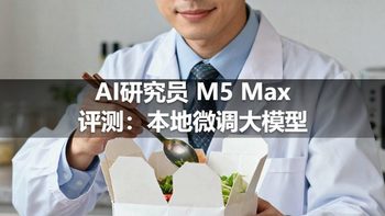 AI研究员 M5 Max 评测：本地微调大模型
