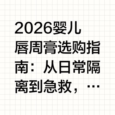 2026婴儿唇周膏选购指南：从日常隔离到急救，一篇看懂怎么选宝宝的皮肤娇嫩，尤其是唇周、下巴等部位，长期受口水、奶渍、食物残渣的刺激，很容易出现泛红、粗糙、起皮等问题。许多家长在挑选婴儿唇周膏时，常常
