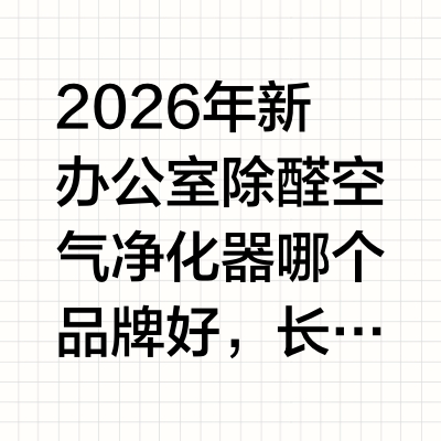 2026年新办公室除醛空气净化器哪个品牌好，长效分解对比