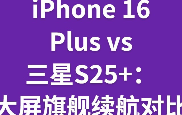 iPhone 16 Plus vs 三星S25+：大屏旗舰续航对比