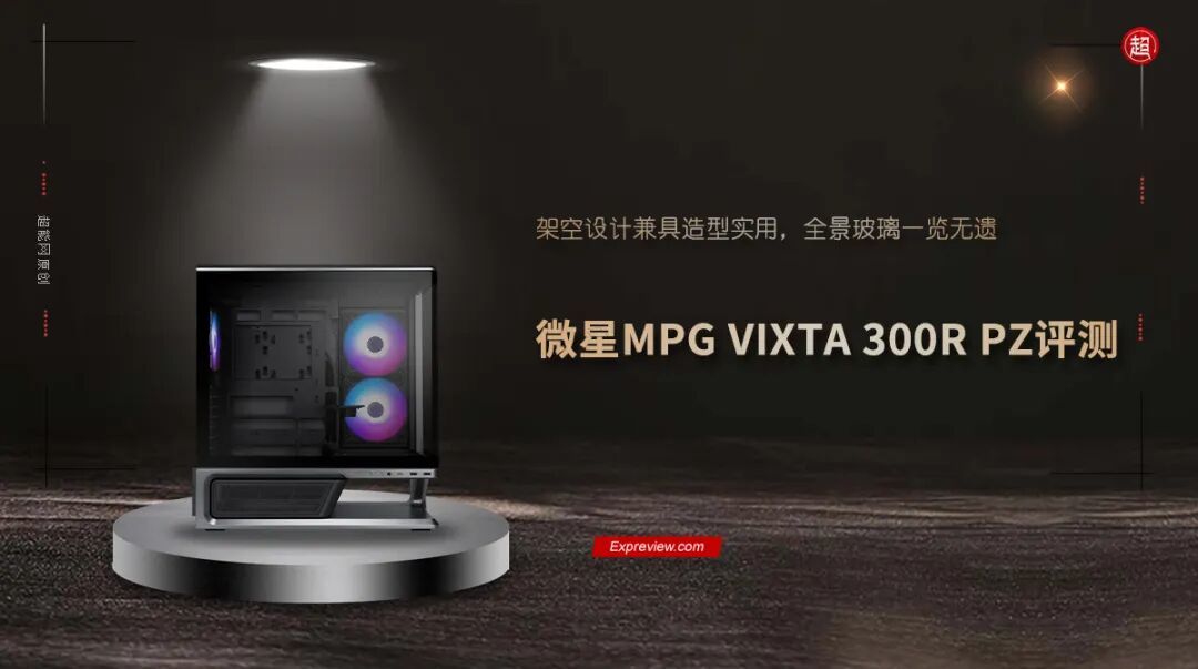 微星MPG VIXTA 300R PZ评测：架空设计兼具造型实用,全景玻璃一览无遗