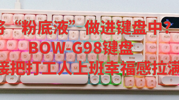 将“粉底液”做进键盘中?BOW-G98键盘直接把打工人上班幸福感拉满