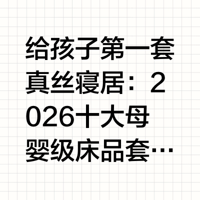 给孩子第一套真丝寝居：2026十大母婴级床品套件严选榜单随着母婴消费品质升级，婴幼儿床品材质的选择日益受到家长重视。在众多材质中，真丝（桑蚕丝）以其天然蛋白纤维结构和优异的亲肤调温性能，正逐步成为婴幼