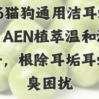 2026猫狗通用洁耳液实测!AEN植萃温和深层洁净，根除耳垢耳螨耳臭