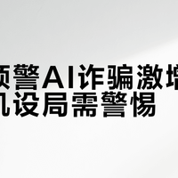 券商预警AI诈骗激增，寄假手机设局需警惕