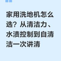 家用洗地机怎么选？从清洁力、水渍控制到自清洁一次讲清